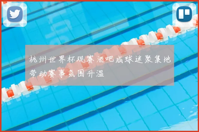 杭州世界杯观赛酒吧成球迷聚集地带动赛事氛围升温