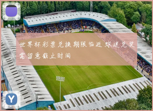 世界杯彩票兑换期限临近 球迷兑奖需留意截止时间