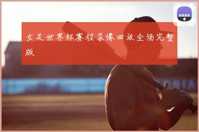 女足世界杯赛程录像回放全场完整版