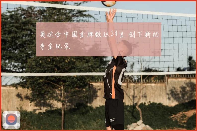 奥运会中国金牌数达34金 创下新的夺金纪录