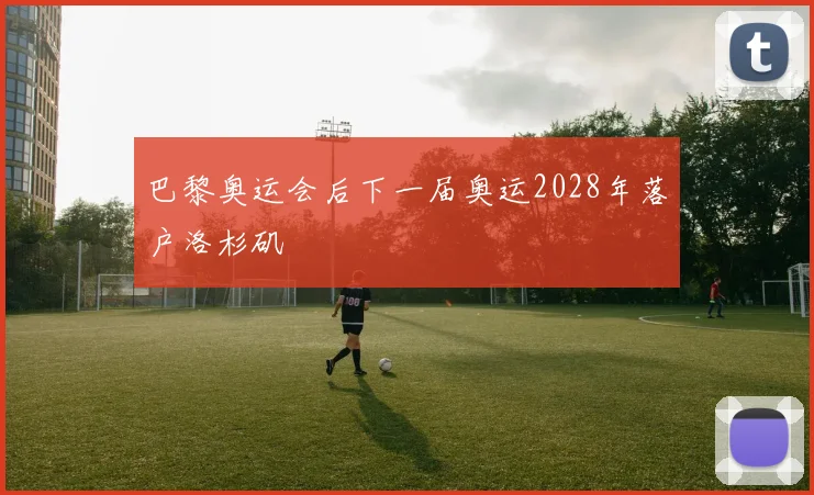 巴黎奥运会后下一届奥运2028年落户洛杉矶