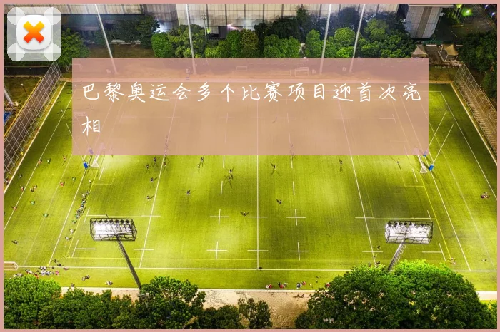 巴黎奥运会多个比赛项目迎首次亮相