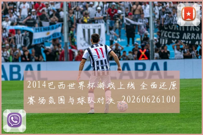 2014巴西世界杯游戏上线 全面还原赛场氛围与球队对决_20260626100442