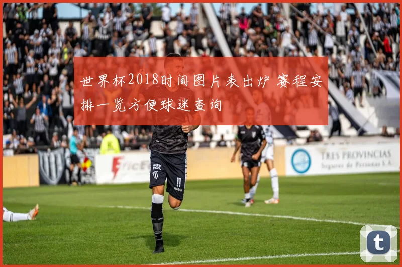 世界杯2018时间图片表出炉 赛程安排一览方便球迷查询