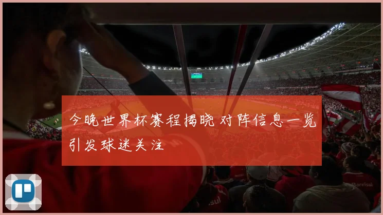 今晚世界杯赛程揭晓 对阵信息一览引发球迷关注